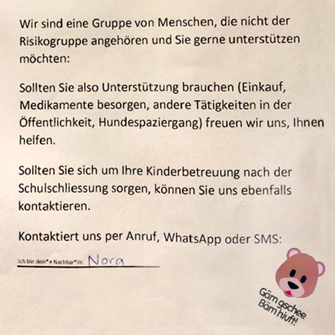 Testo in tedesco: «Wir sind eine Gruppe von Menschen, die nicht der Risikogruppe angehören und und Sie gerne unterstützen möchten: Sollten Sie also Unterstützung brauchen (Einkauf, Medikamente besorgen, andere Tätigkeiten in der Öffentlichkeit, Hundespaziergang) freuen wir uns, Ihnen helfen. Sollten Sie sich um Ihre Kinderbetreuung nach der Schulschliessung sorgen, können Sie uns ebenfalls kontaktieren. Kontaktiert uns per Anruf, WhatsApp oder SMS: Nora»